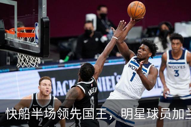 快船半场领先国王，明星球员加兰与拉文并肩发威